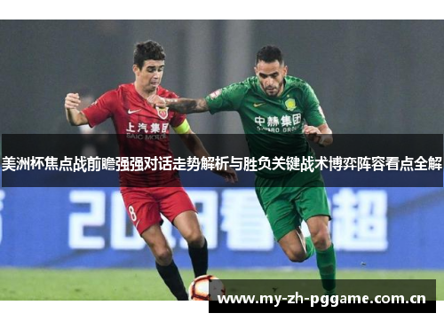 美洲杯焦点战前瞻强强对话走势解析与胜负关键战术博弈阵容看点全解 美洲杯焦点战前瞻强强对话走势解析与胜负关键战术博弈阵容看点全解